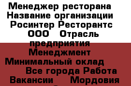 Менеджер ресторана › Название организации ­ Росинтер Ресторантс, ООО › Отрасль предприятия ­ Менеджмент › Минимальный оклад ­ 53 000 - Все города Работа » Вакансии   . Мордовия респ.,Саранск г.